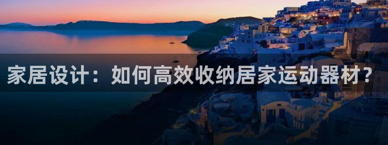 凯捷体育平台:家居设计:如何高效收纳居家运动器材?