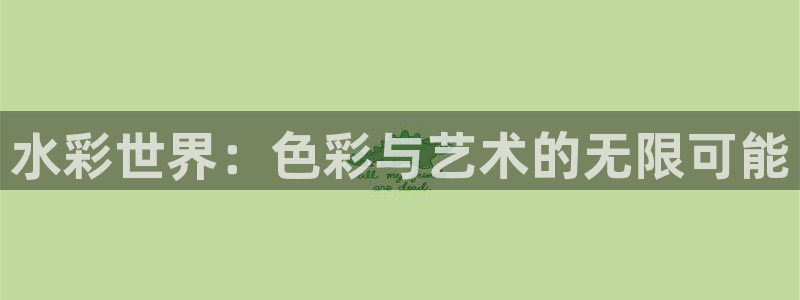 凯捷体育娱乐:水彩世界:色彩与艺术的无限可能