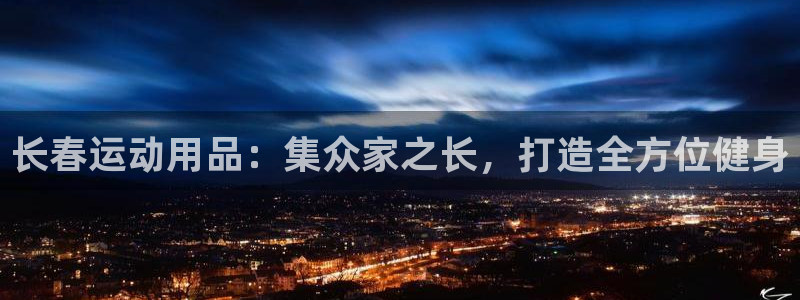 凯捷体育注册:长春运动用品:集众家之长,打造全方位健身