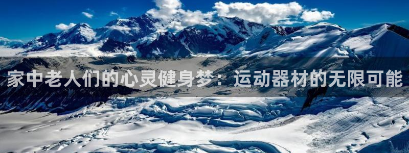 凯捷体育集团官网首页网址:家中老人们的心灵健身梦:运动器材的